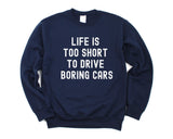 Car Lovers, Life is too short to drive boring cars Sweatshirt Mens Womens Gift - 4326