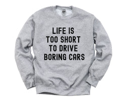Car Lovers, Life is too short to drive boring cars Sweatshirt Mens Womens Gift - 4326