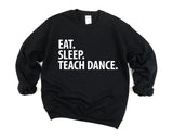 Dance Teacher Gift, Eat Sleep Teach Dance Sweatshirt Mens Womens Gifts - 2877