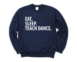 Dance Teacher Gift, Eat Sleep Teach Dance Sweatshirt Mens Womens Gifts - 2877