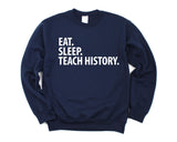 History Teacher Sweatshirt, Eat Sleep Teach History Sweater Gift for Men & Women - 1442