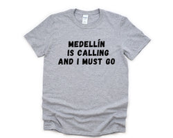 Medellin T-shirt, Medellin is Calling and I Must Go Shirt Mens Womens Gift - 4870