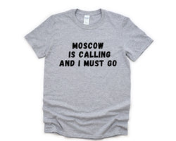Moscow T-shirt, Moscow is Calling and I Must Go Shirt Mens Womens Gift - 4859