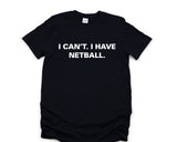 Netball Top, Netball Player gift, I Can't. I have Netball Shirt Mens Womens Gift - 3776