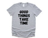 Patience Shirt, Good Things Take Time T-Shirt Mens Womens Gift - 4404