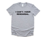 Rehearsal shirt, Actor tshirt, Theater Shirt, I Can't. I have Rehearsal T-Shirt - 3774