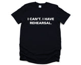 Rehearsal shirt, Actor tshirt, Theater Shirt, I Can't. I have Rehearsal T-Shirt - 3774