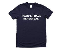 Rehearsal shirt, Actor tshirt, Theater Shirt, I Can't. I have Rehearsal T-Shirt - 3774