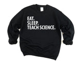 Science Teacher Sweater, Eat Sleep Teach Science Sweatshirt, Gift for Men & Women - 1441