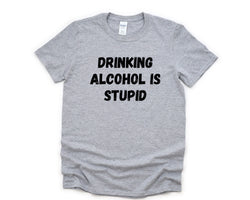 Sober Shirt, Drinking Alcohol is stupid T-Shirt Mens Womens Gift - 4317