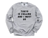 Tokyo Sweater, Tokyo is calling and i must go Sweatshirt Mens Womens Gift - 4642