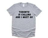 Toronto T-shirt, Toronto is Calling and I Must Go Shirt Mens Womens Gift - 4866
