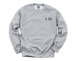 bye Sweatshirt, ok bye, Attitude Mood Grunge Sweater Retro Clothing Hipster Mens Womens Gift - 819