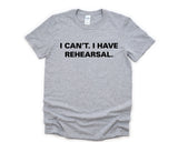 Rehearsal shirt, Actor tshirt, Theater Shirt, I Can't. I have Rehearsal T-Shirt - 3774-WaryaTshirts
