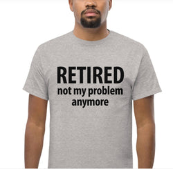 Retirement shirt, Retired, not my problem anymore tshirt Mens Womens Gift - 907