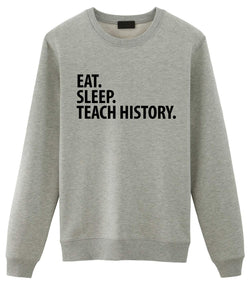 History Teacher Gift, Eat Sleep Teach History Sweatshirt Gift for Men & Women